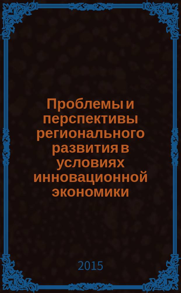 Проблемы и перспективы регионального развития в условиях инновационной экономики : монография