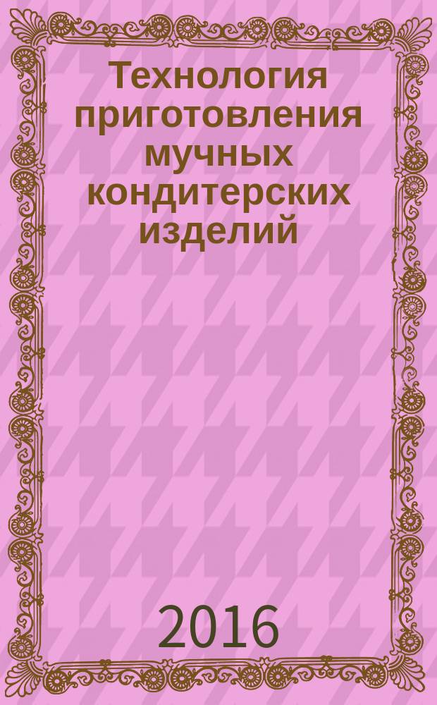 Технология приготовления мучных кондитерских изделий : учебник для использования в учебном процессе образовательных учреждений, реализующих программы начального профессионального образования по профессии "Повар, кондитер"