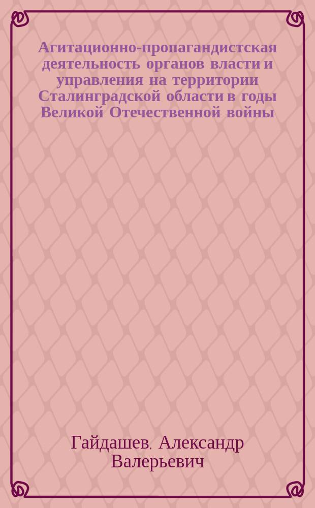 Агитационно-пропагандистская деятельность органов власти и управления на территории Сталинградской области в годы Великой Отечественной войны : автореферат диссертации на соискание ученой степени кандидата исторических наук : специальность 07.00.02 <Отечественная история>