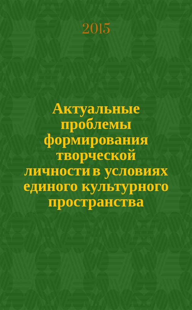 Актуальные проблемы формирования творческой личности в условиях единого культурного пространства : материалы V Всероссийской заочной научно-практической конференции с международным участием, Омск, 30 апреля 2015 г