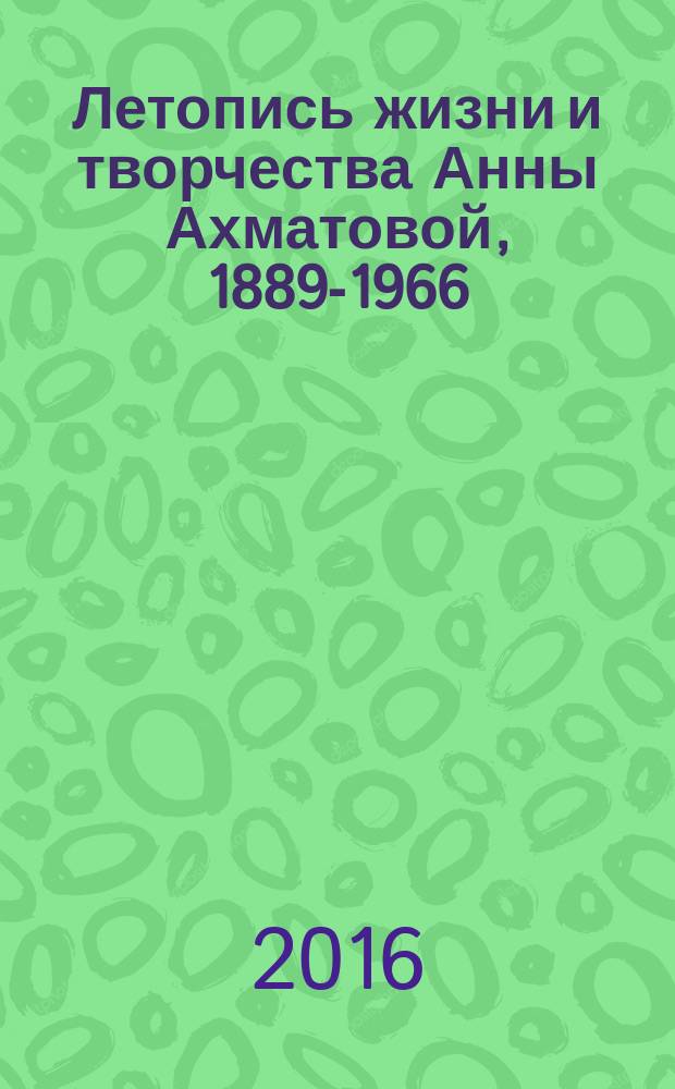 Летопись жизни и творчества Анны Ахматовой, 1889-1966