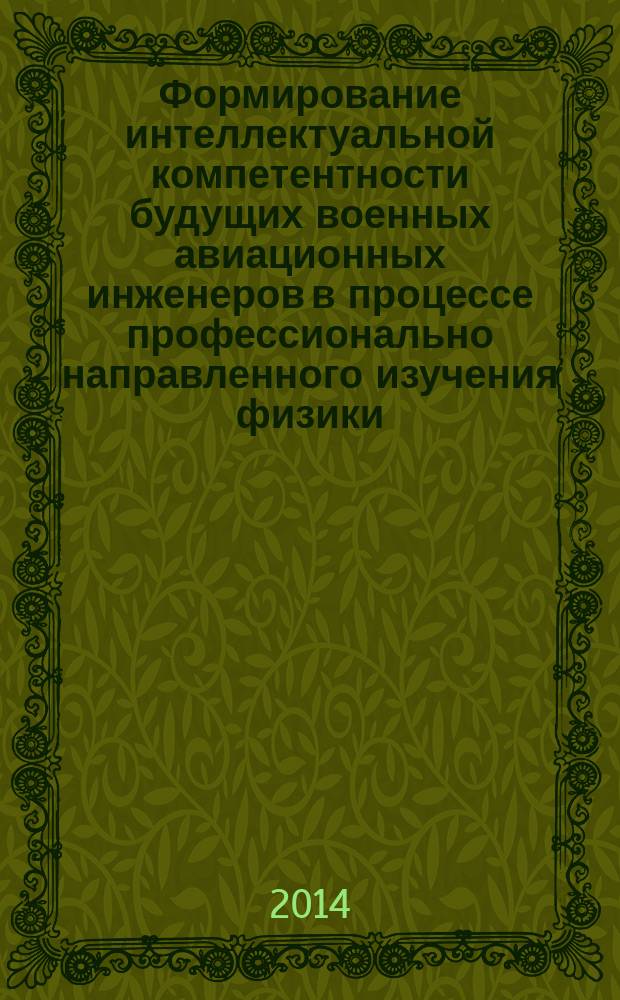 Формирование интеллектуальной компетентности будущих военных авиационных инженеров в процессе профессионально направленного изучения физики : автореферат диссертации на соискание ученой степени кандидата педагогических наук : специальность 13.00.02 <Теория и методика обучения и воспитания по областям и уровням образования>