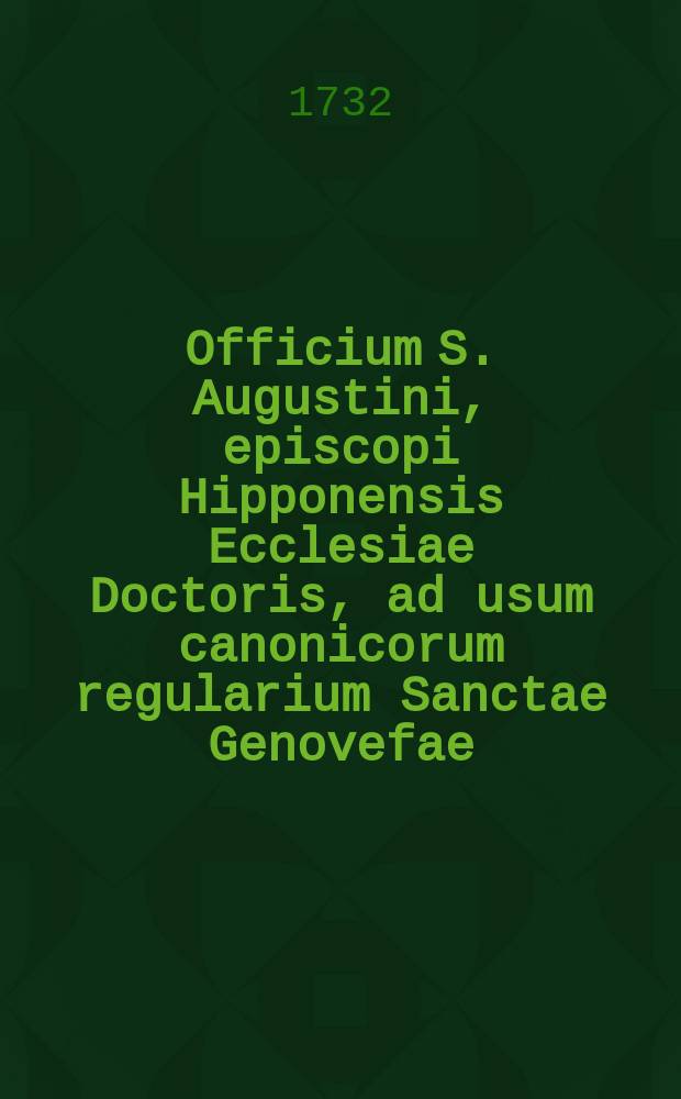 Officium S. Augustini, episcopi Hipponensis Ecclesiae Doctoris, ad usum canonicorum regularium Sanctae Genovefae