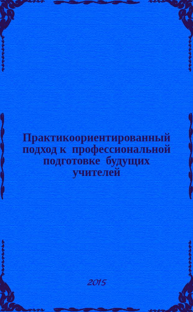 Практикоориентированный подход к профессиональной подготовке будущих учителей : учебное пособие
