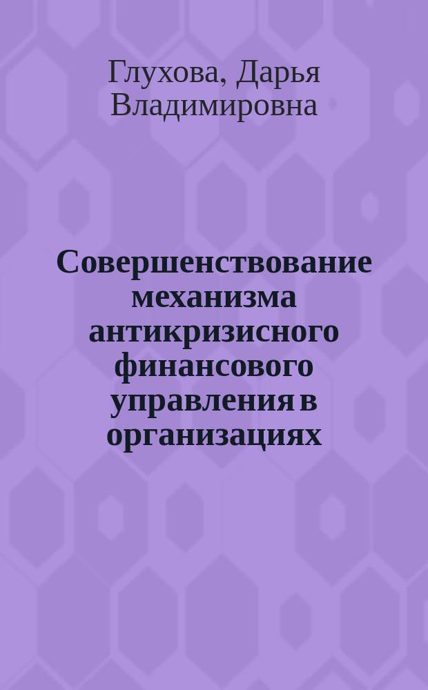 Совершенствование механизма антикризисного финансового управления в организациях : автореферат диссертации на соискание ученой степени кандидата экономических наук : специальность 08.00.10 <Финансы, денежное обращение и кредит>