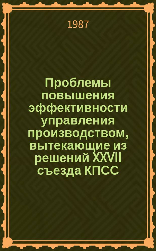 Проблемы повышения эффективности управления производством, вытекающие из решений XXVII съезда КПСС : тезисы докладов и научных сообщений научно-практической конференции, 25 ноября 1986 г : (по материалам производственного объединения "Интеграл")