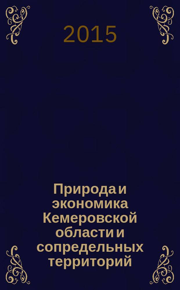 Природа и экономика Кемеровской области и сопредельных территорий : сборник научных статей : по материалам Всероссийской научной конференции, 9-11 декабря 2015 г.