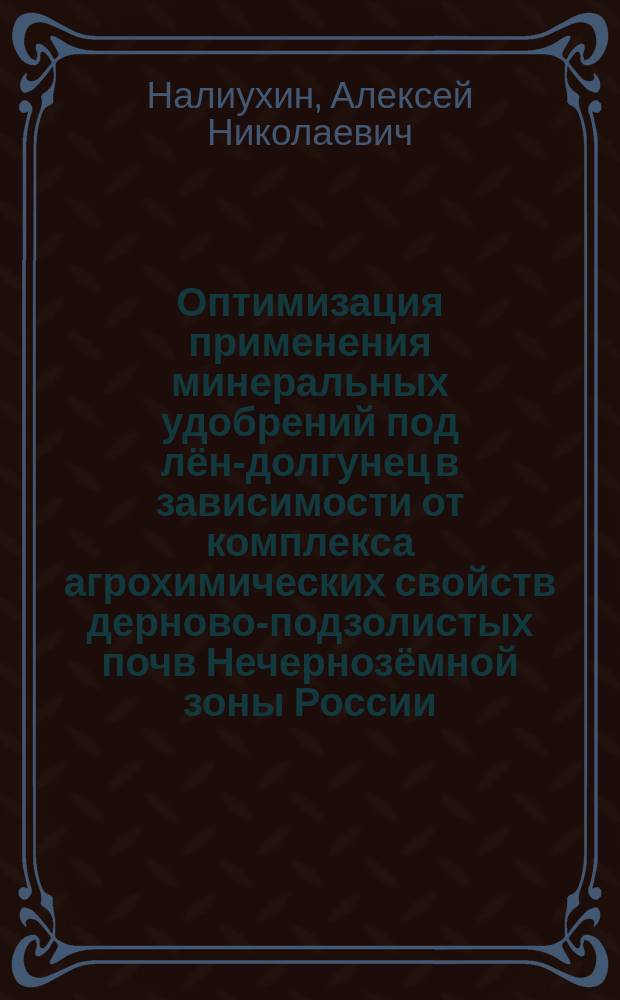 Оптимизация применения минеральных удобрений под лён-долгунец в зависимости от комплекса агрохимических свойств дерново-подзолистых почв Нечернозёмной зоны России : автореферат диссертации на соискание ученой степени доктора сельскохозяйственных наук : специальность 06.01.04 <Агрохимия>