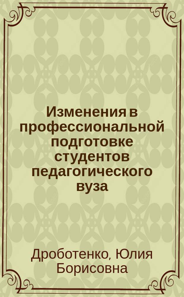 Изменения в профессиональной подготовке студентов педагогического вуза : монография