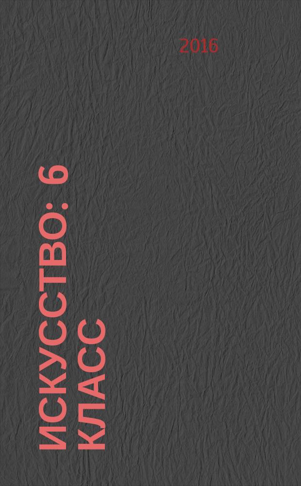 Искусство : 6 класс : методическое пособие к учебнику Г.И. Даниловой : 6