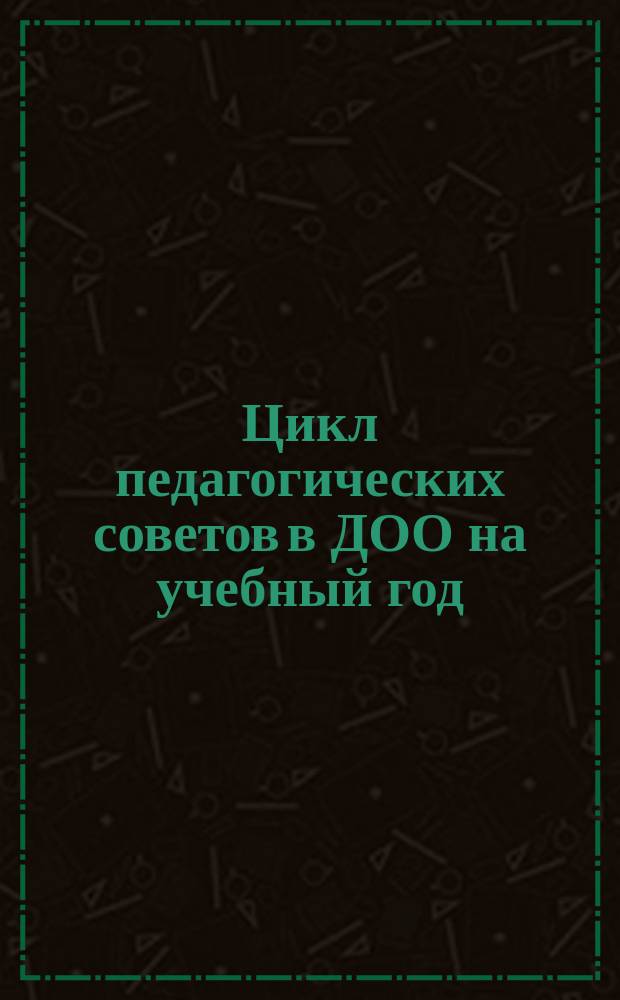 Цикл педагогических советов в ДОО на учебный год