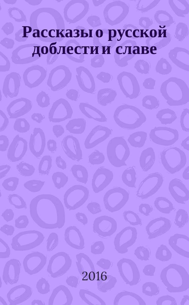 Рассказы о русской доблести и славе : сборник : для младшего и среднего школьного возраста