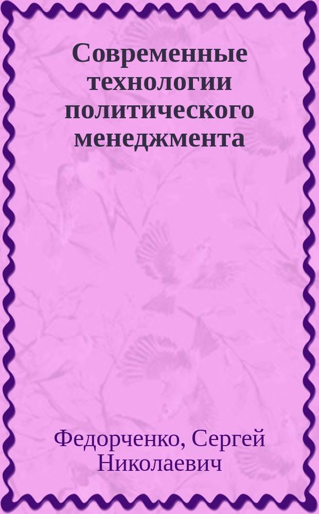 Современные технологии политического менеджмента : учебное пособие для студентов высших учебных заведений, обучающихся по направлениям подготовки 41.03.04 "Политология", 41.03.06 "Публичная политика и социальные науки" (квалификация (степень) "бакалавр")