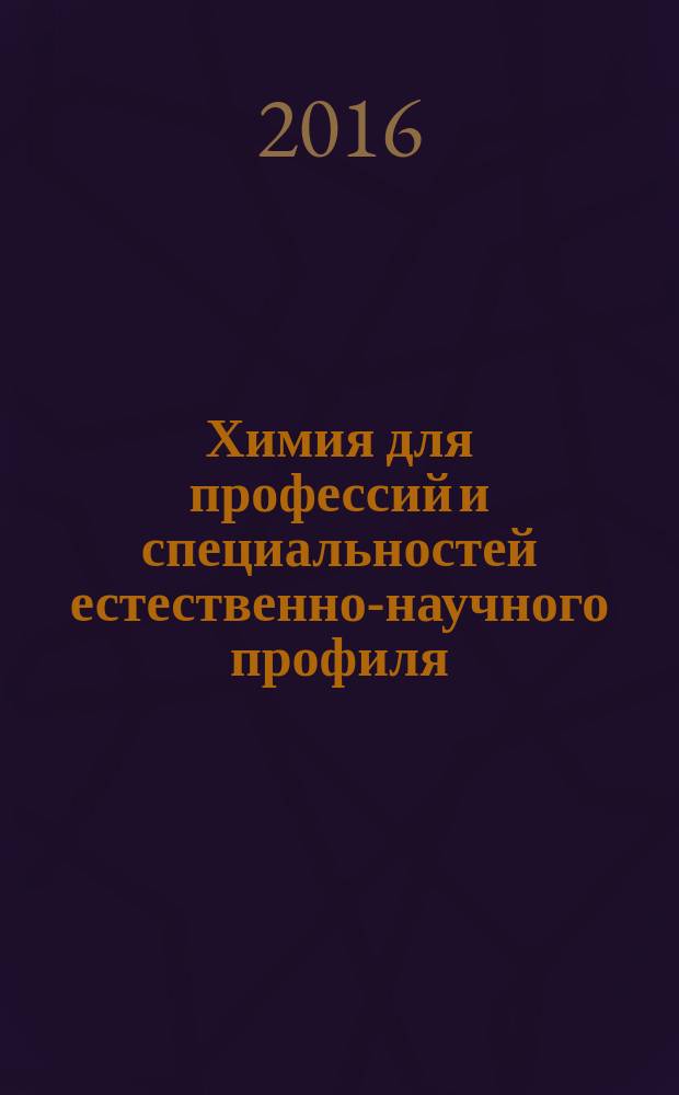 Химия для профессий и специальностей естественно-научного профиля : учебник для использования в учебном процессе образовательных учреждений среднего профессионального образования на базе основного общего образования с получением среднего общего образования