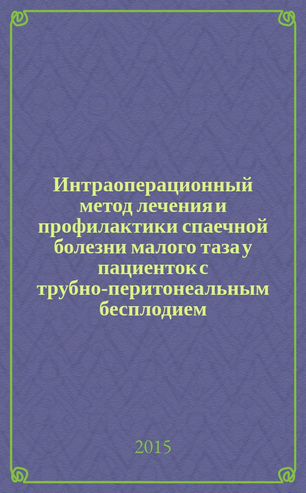 Интраоперационный метод лечения и профилактики спаечной болезни малого таза у пациенток с трубно-перитонеальным бесплодием : автореферат диссертации на соискание ученой степени кандидата медицинских наук : специальность 14.01.01 <Акушерство и гинекология>