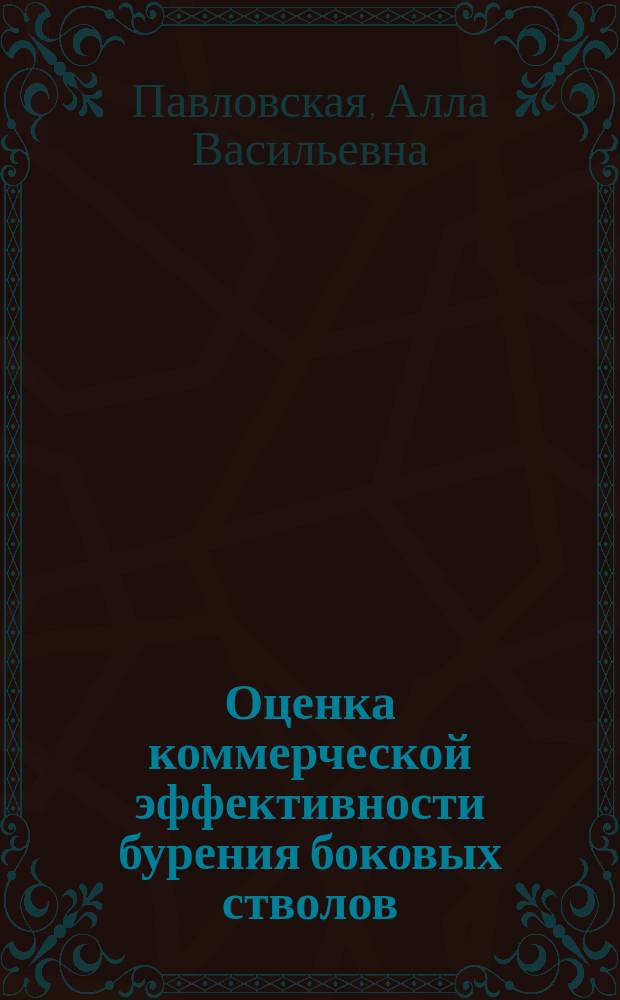 Оценка коммерческой эффективности бурения боковых стволов : расчётно-графическая работа : методические указания
