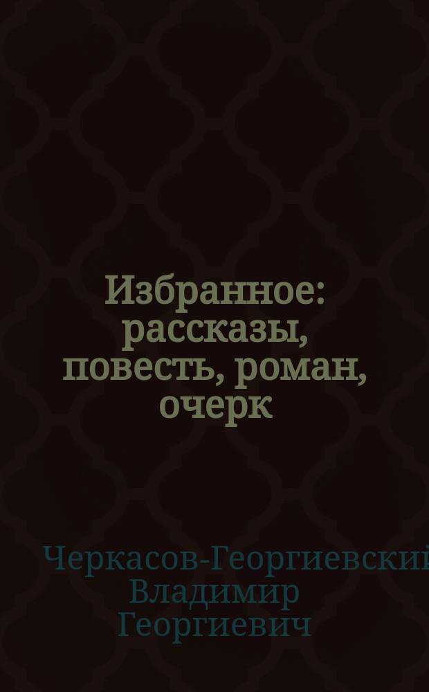 Избранное : рассказы, повесть, роман, очерк : Владимир Черкасов-Георгиевский