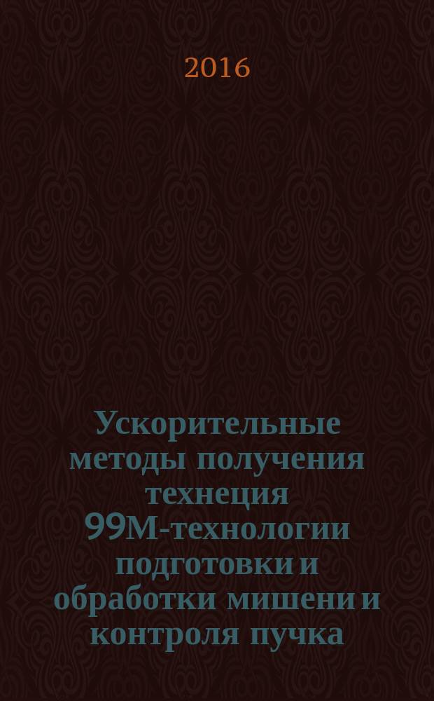 Ускорительные методы получения технеция 99М-технологии подготовки и обработки мишени и контроля пучка : автореферат диссертации на соискание ученой степени к.т.н. : специальность А.04.16