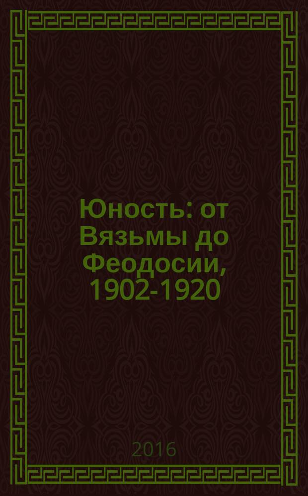 Юность : от Вязьмы до Феодосии, 1902-1920