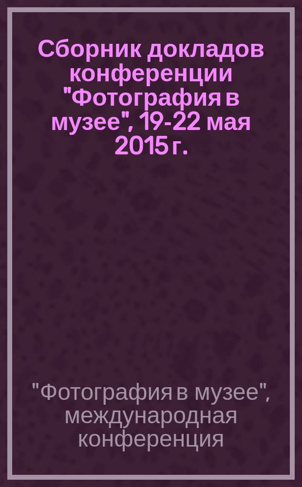 Сборник докладов конференции "Фотография в музее", 19-22 мая 2015 г.