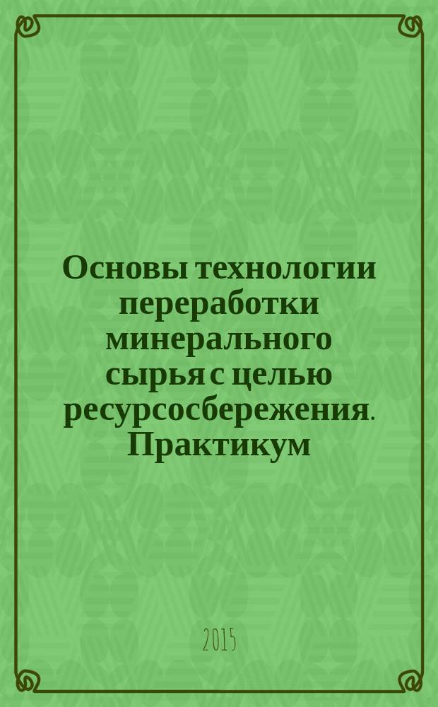 Основы технологии переработки минерального сырья с целью ресурсосбережения. Практикум : методические указания