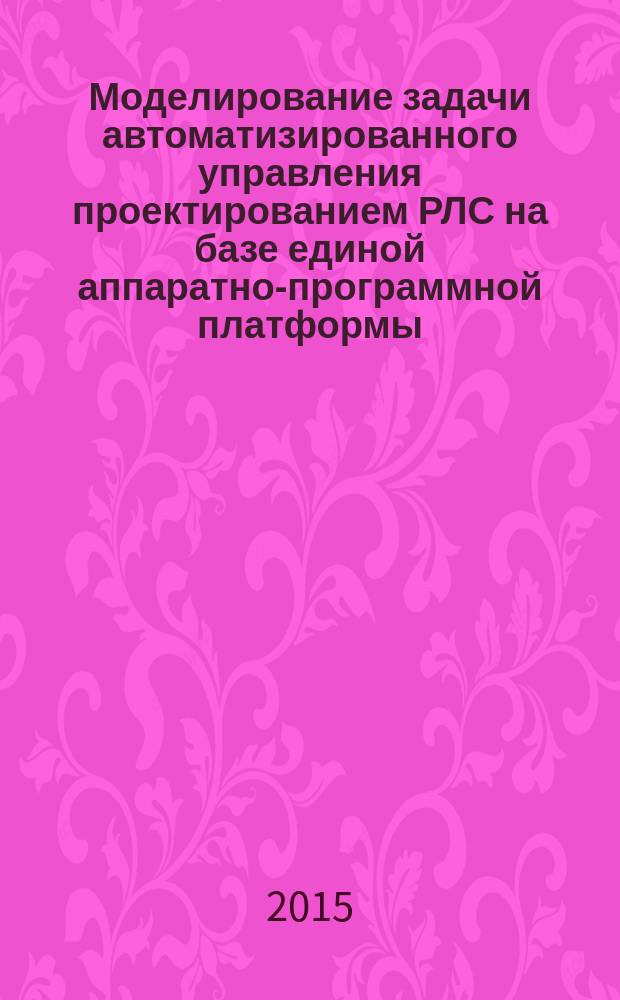 Моделирование задачи автоматизированного управления проектированием РЛС на базе единой аппаратно-программной платформы : автореферат диссертации на соискание ученой степени кандидата технических наук : специальность 05.13.12 <Системы автоматизации проектирования>