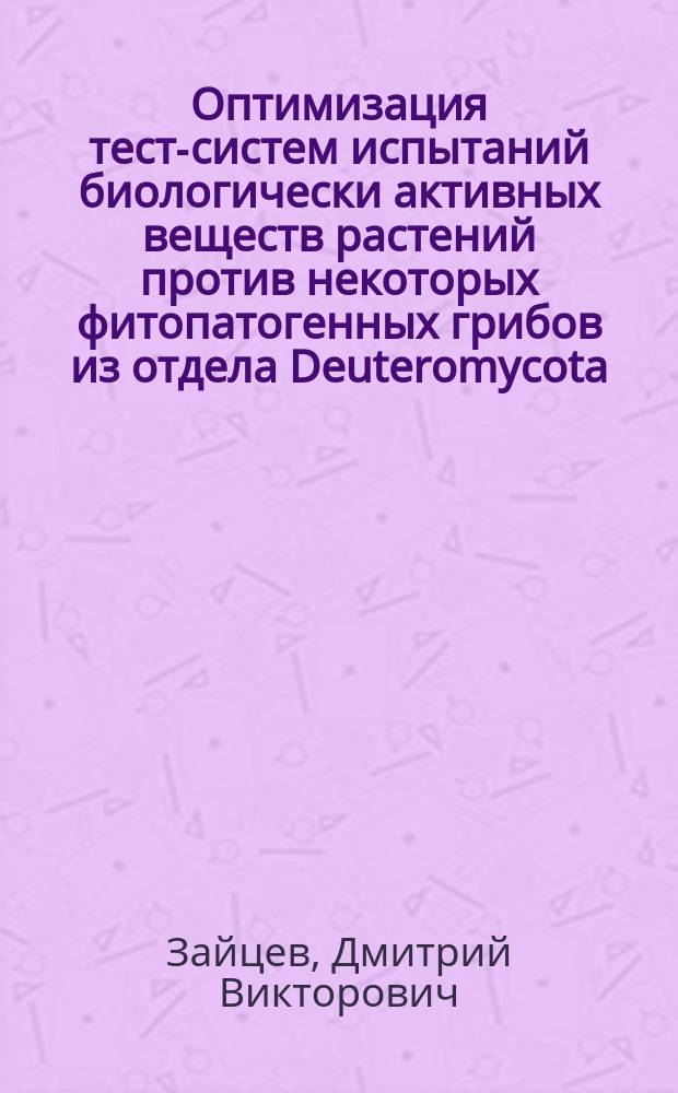 Оптимизация тест-систем испытаний биологически активных веществ растений против некоторых фитопатогенных грибов из отдела Deuteromycota : автореферат диссертации на соискание ученой степени кандидата биологических наук : специальность 06.01.07 <Защита растений>