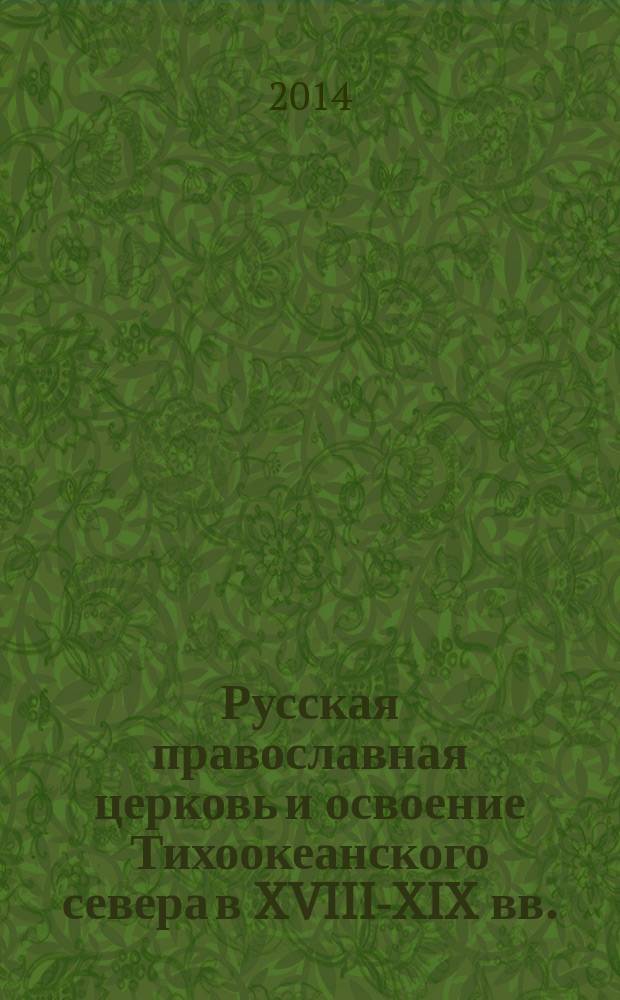 Русская православная церковь и освоение Тихоокеанского севера в XVIII-XIX вв. (по материалам Аляски) : автореферат диссертации на соискание ученой степени доктора исторических наук : специальность 07.00.02 <Отечественная история>