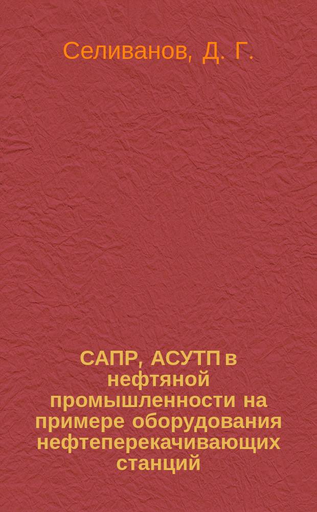 САПР, АСУТП в нефтяной промышленности на примере оборудования нефтеперекачивающих станций : практические работы : методические указания