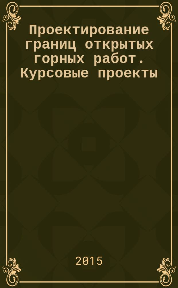 Проектирование границ открытых горных работ. Курсовые проекты : методические указания