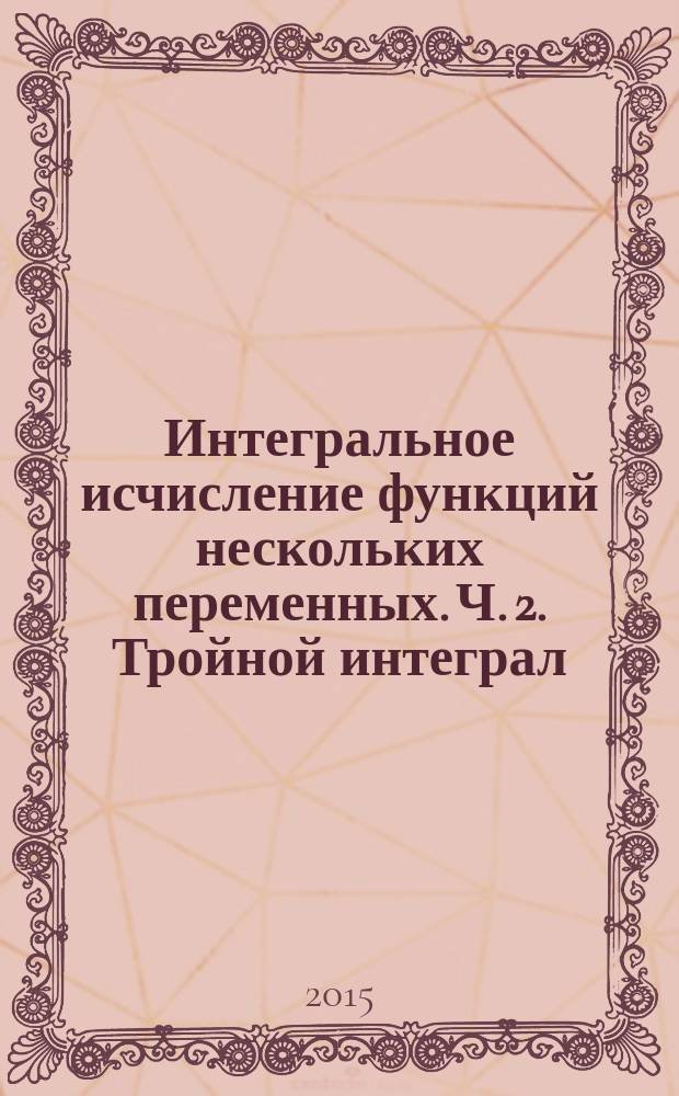Интегральное исчисление функций нескольких переменных. Ч. 2. Тройной интеграл : методические указания : в 4 ч.