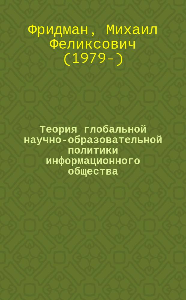 Теория глобальной научно-образовательной политики информационного общества: социально-философский анализ и прогноз : монография
