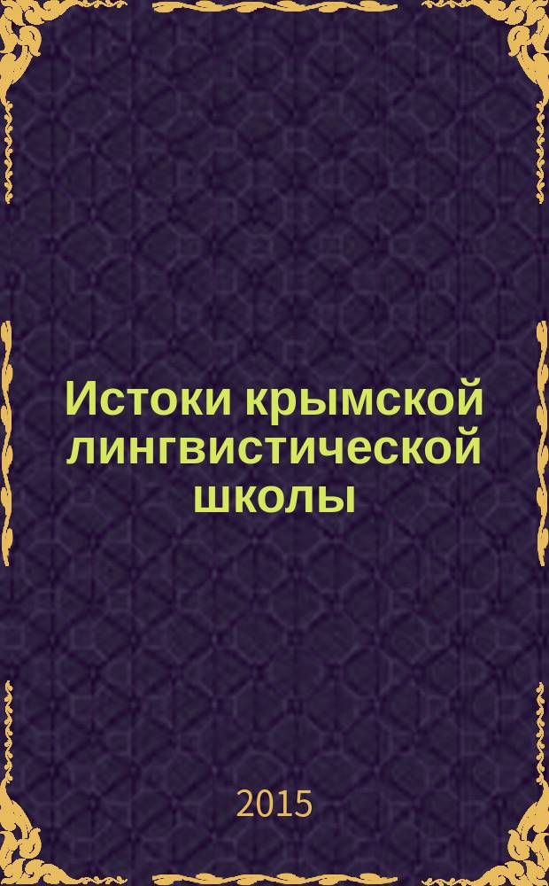 Истоки крымской лингвистической школы: к 100-летию образования кафедры русского языка и Таврического университета : сборник статей