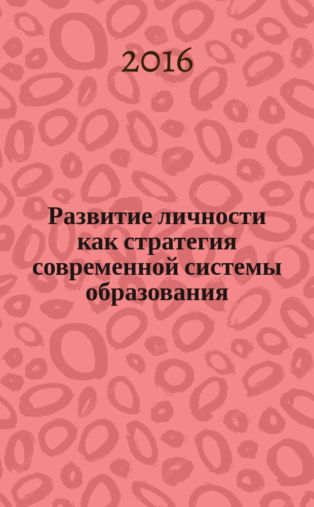 Развитие личности как стратегия современной системы образования : материалы международной научно-практической конференции, 22-23 марта 2016 года, Воронеж, Россия