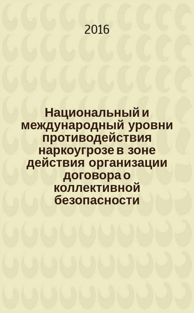 Национальный и международный уровни противодействия наркоугрозе в зоне действия организации договора о коллективной безопасности : XIX международная научно-практическая конференция, (21-22 апреля 2016 г.) материалы конференции [в 2 ч.]. Ч. 1