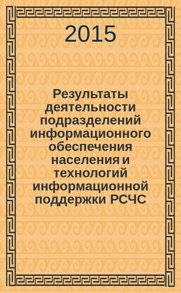 Результаты деятельности подразделений информационного обеспечения населения и технологий информационной поддержки РСЧС, гражданской обороны и пожарной безопасности : сборник научных материалов межрегионального научно-практического семинара (декабрь 2015)