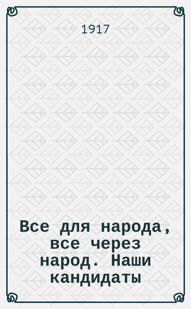 Все для народа, все через народ. Наши кандидаты: В.А. Мякотин, А.В. Пешехонов, А.С. Зарудный, М.Е. [т.е. М.Г.] Березин, Л.М. Брамсон, М.В. Беренштам, А.А. Демьяков, С.Ф. Знаменский, Д.М. Одинец, В.И. Дзюбинский, В.И. Чарнолусский, В.П. Воронцев, Н.Н. Полянский : листовка