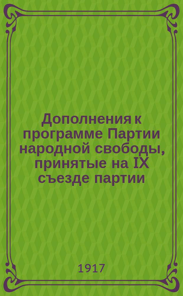 Дополнения к программе Партии народной свободы, принятые на IX съезде партии (23 июля - в Москве, 24-28 июля в Петрограде) : листовка