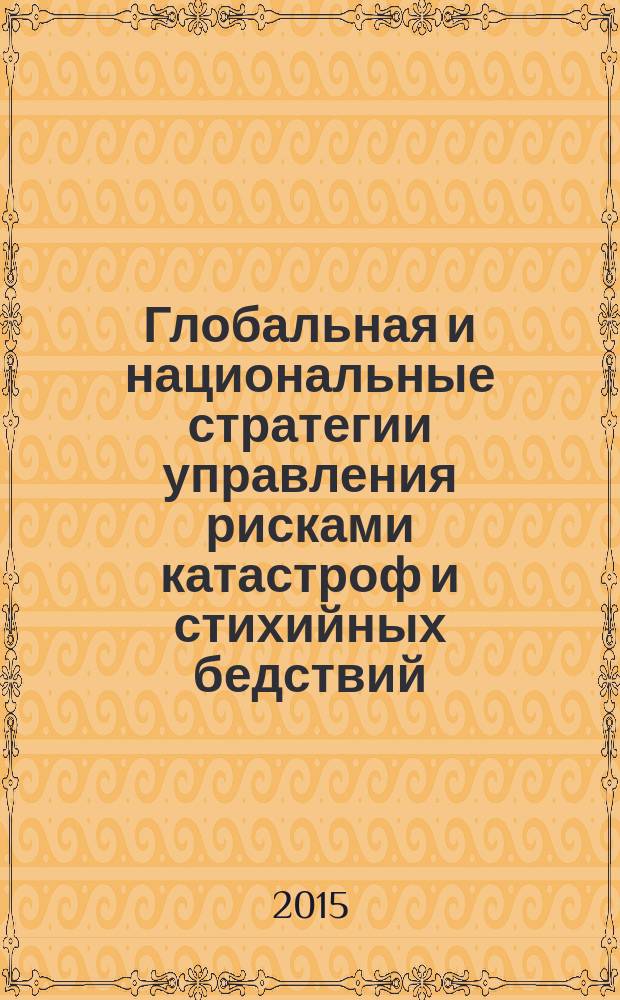 Глобальная и национальные стратегии управления рисками катастроф и стихийных бедствий : ХХ Международная научно-практическая конференция по проблемам защиты населения и территорий от чрезвычайных ситуаций, проходившей в рамках международного салона средств обеспечения безопасности "Комплексная безопасность-2015", 19-22 мая 2015 года, Москва, Россия : материалы конференции