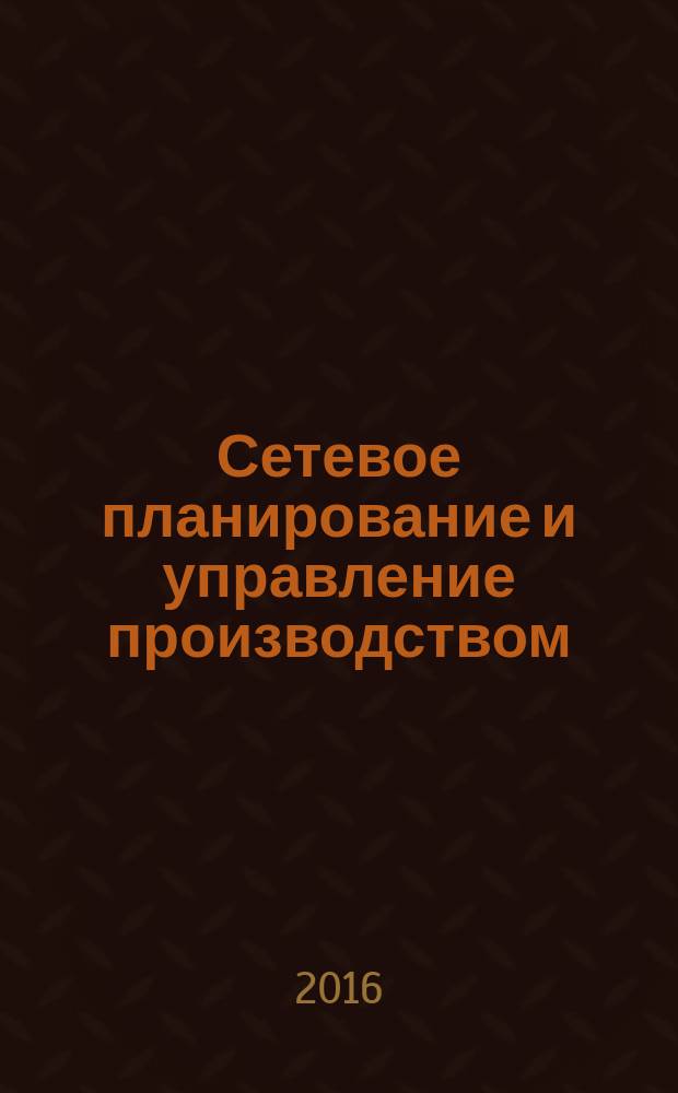 Сетевое планирование и управление производством : курс лекций