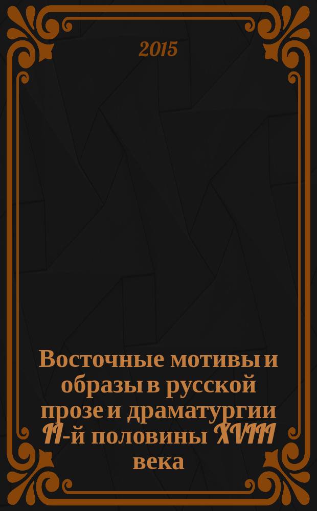 Восточные мотивы и образы в русской прозе и драматургии II-й половины XVIII века : автореферат диссертации на соискание ученой степени кандидата филологических наук : специальность 10.01.01 <Русская литература>