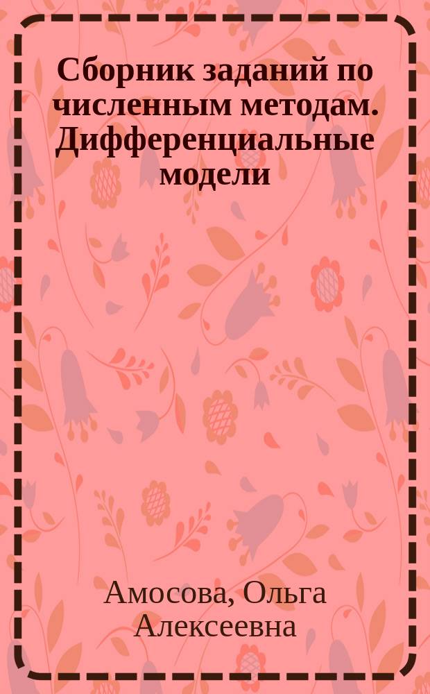 Сборник заданий по численным методам. Дифференциальные модели : методическое пособие по курсу "Численные методы" для студентов направления подготовки 010400 "Прикладная математика и информатика" для слушателей ФПКПиС МЭИ