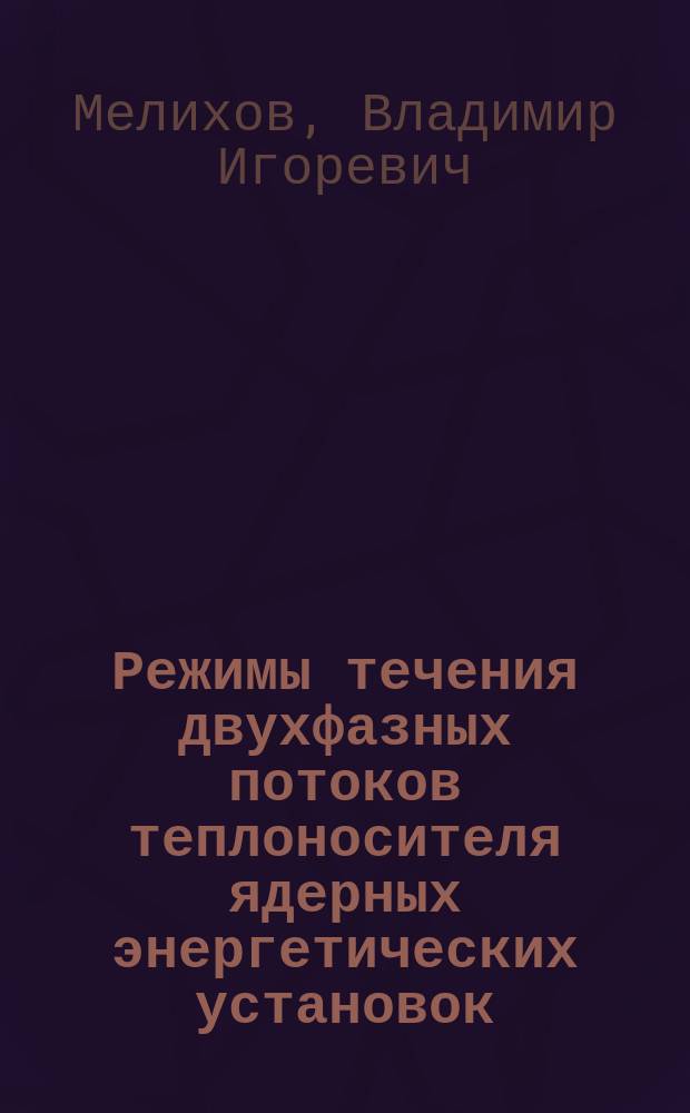Режимы течения двухфазных потоков теплоносителя ядерных энергетических установок : учебное пособие для студентов вузов, обучающихся по профилю "Атомные электрические станции и установки" направления подготовки "Ядерная энергетика и теплофизика"