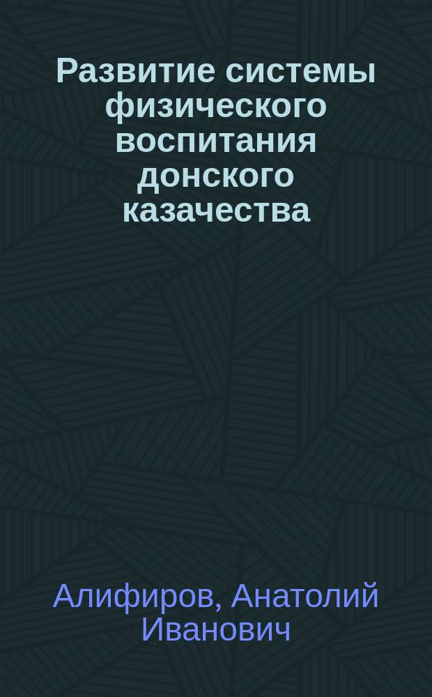 Развитие системы физического воспитания донского казачества : учебно-методическое пособие : для бакалавров обучающихся по направлению подготовки 034300.62 "Физическая культура"