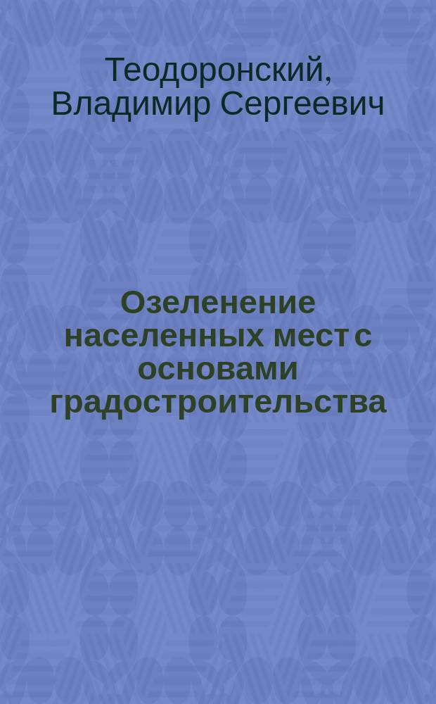 Озеленение населенных мест с основами градостроительства : учебник : для использования в учебном процессе образовательных учреждений, реализующих программы среднего профессионального образования по специальности "Садово-парковое и ландшафтное строительство"