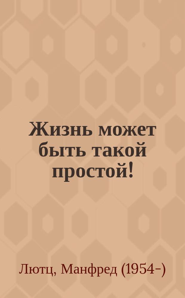 Жизнь может быть такой простой! : жизнелюбие без одержимости здоровьем