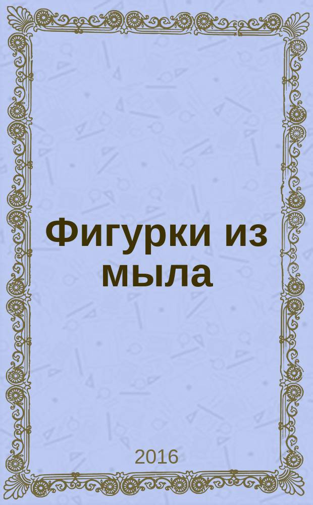 Фигурки из мыла : симпатичные поделки для ванной комнаты