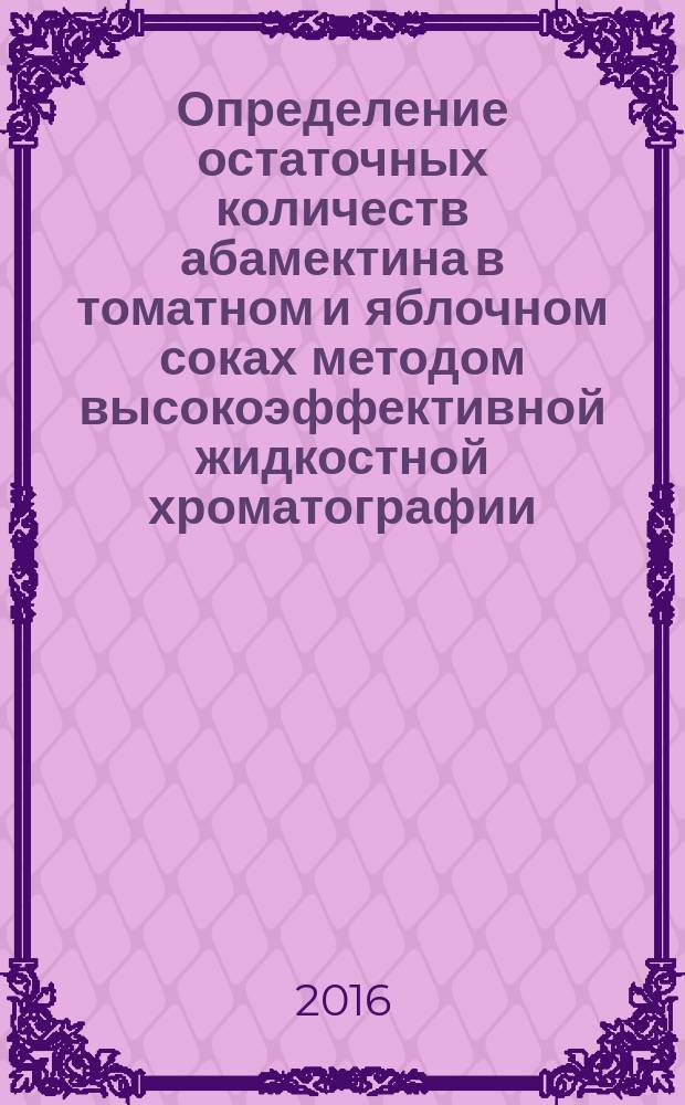 Определение остаточных количеств абамектина в томатном и яблочном соках методом высокоэффективной жидкостной хроматографии : МУК 4.1.3275-15