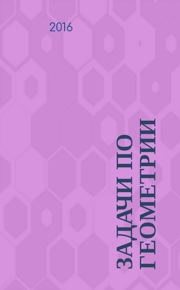 Задачи по геометрии : 7-11 классы : учебное пособие для общеобразовательных организаций