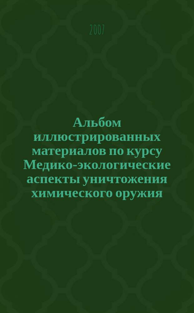 Альбом иллюстрированных материалов по курсу Медико-экологические аспекты уничтожения химического оружия. Дополнение к учебно-методическому пособию Вопросы организации медицинского сопровождения уничтожения химического орудия